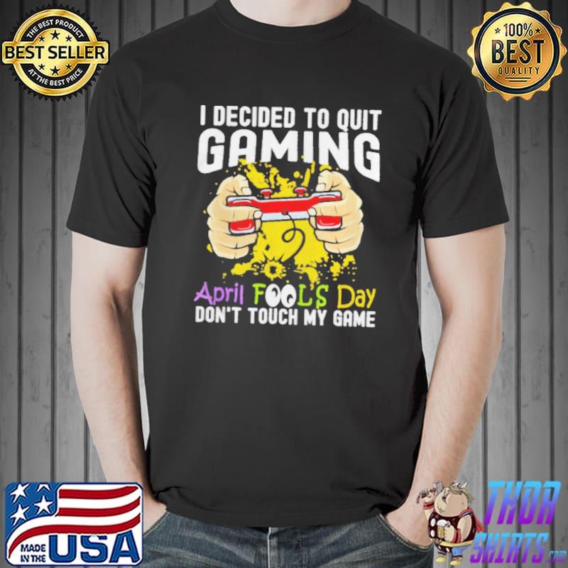 I decided to quit gaming april fool's day Unisex