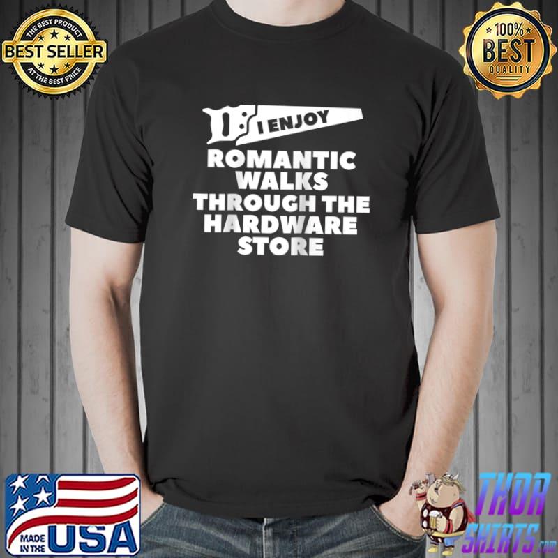 I Enjoy Romantic Walks Through The Hardware Store Woodworker T- Unisex