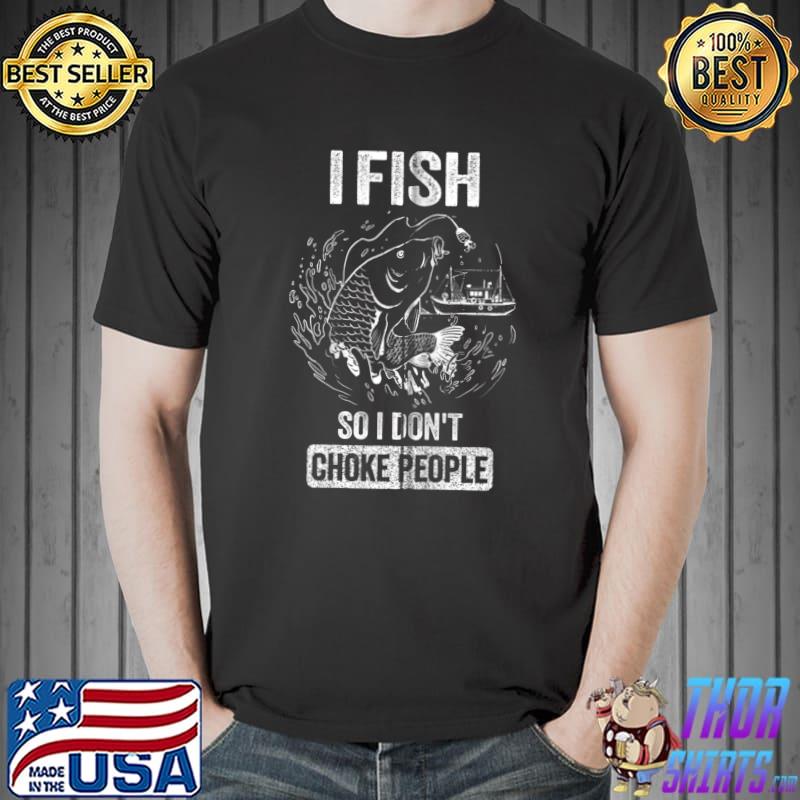 I Fish So I Dont Choke People Funny Sayings Fishing T-shirt