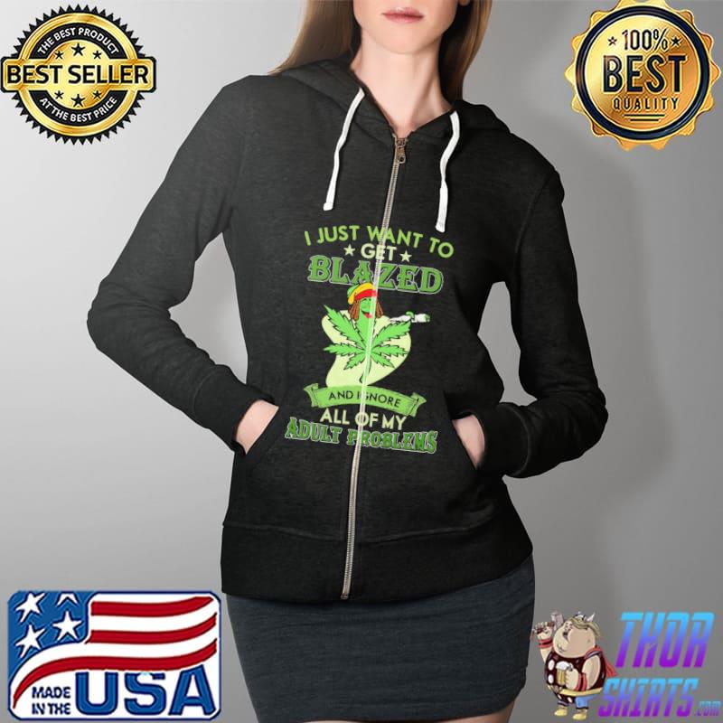 I Just Want To Get Blazed Weed And Ignore All Of My Adult Problems Shirt Full Zip Hooded