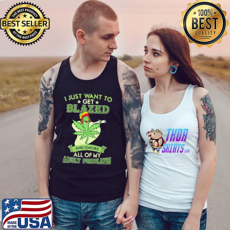 I Just Want To Get Blazed Weed And Ignore All Of My Adult Problems Shirt Tank Top