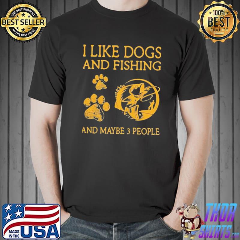 I like dogs and fishing and maybe 3 people Unisex