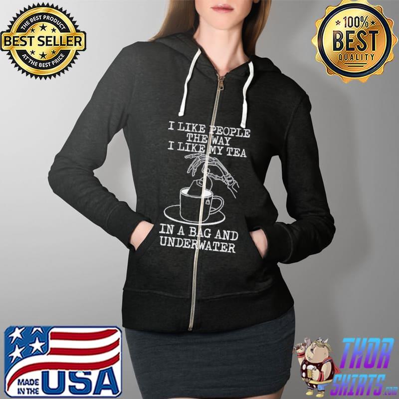 I Like People The Way I Like My Tea In A Bag And Underwater Shirt Full Zip Hooded
