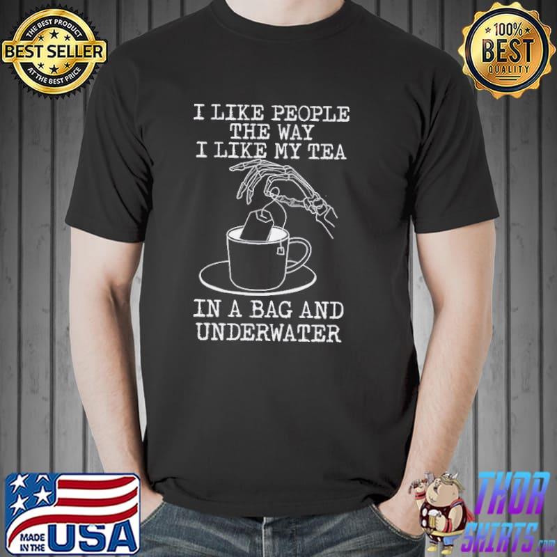 I Like People The Way I Like My Tea In A Bag And Underwater Shirt Unisex