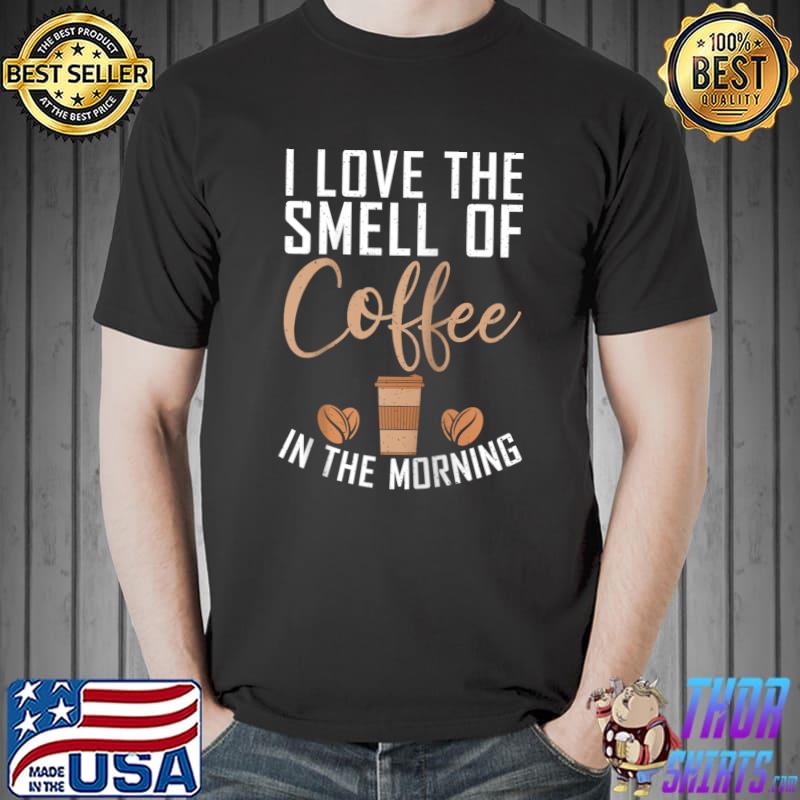 I love the Smell of Coffee in the Morning Work Office T- Unisex