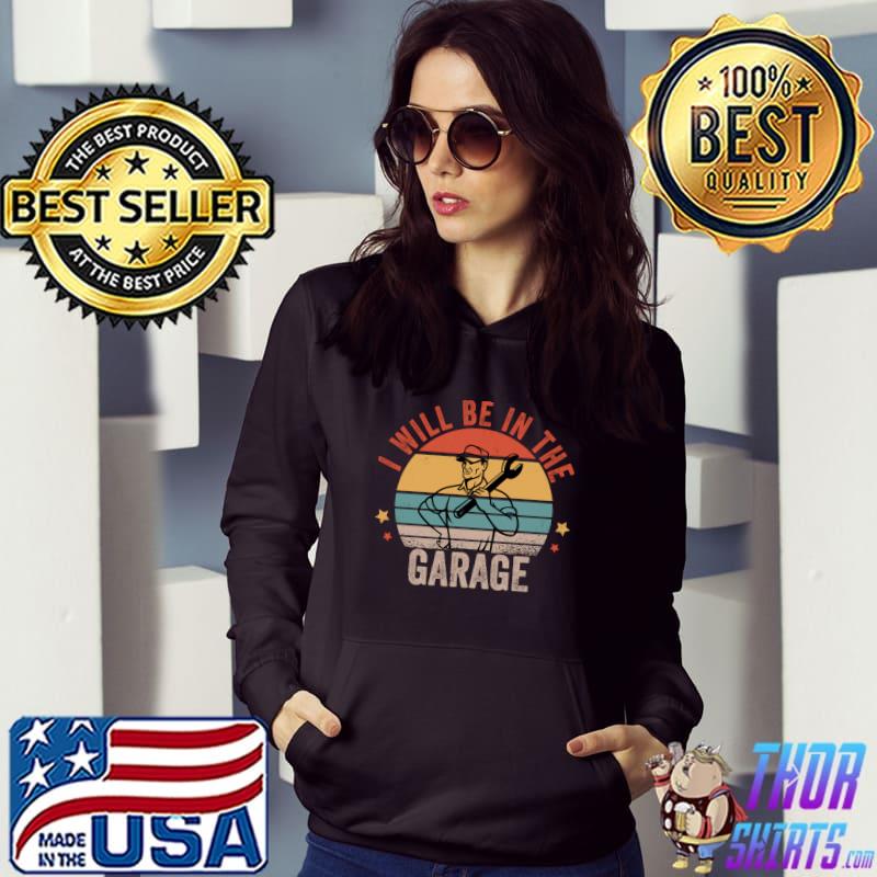I Will Be In The Garage Funny Mechanic Dad Fathers Day Retro T- Hoodie