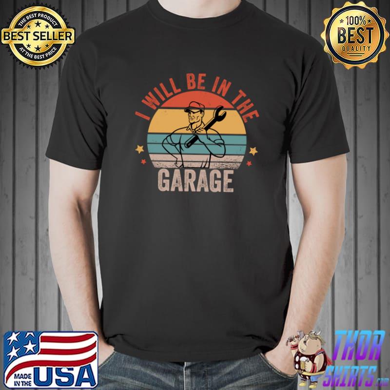 I Will Be In The Garage Funny Mechanic Dad Fathers Day Retro T-shirt