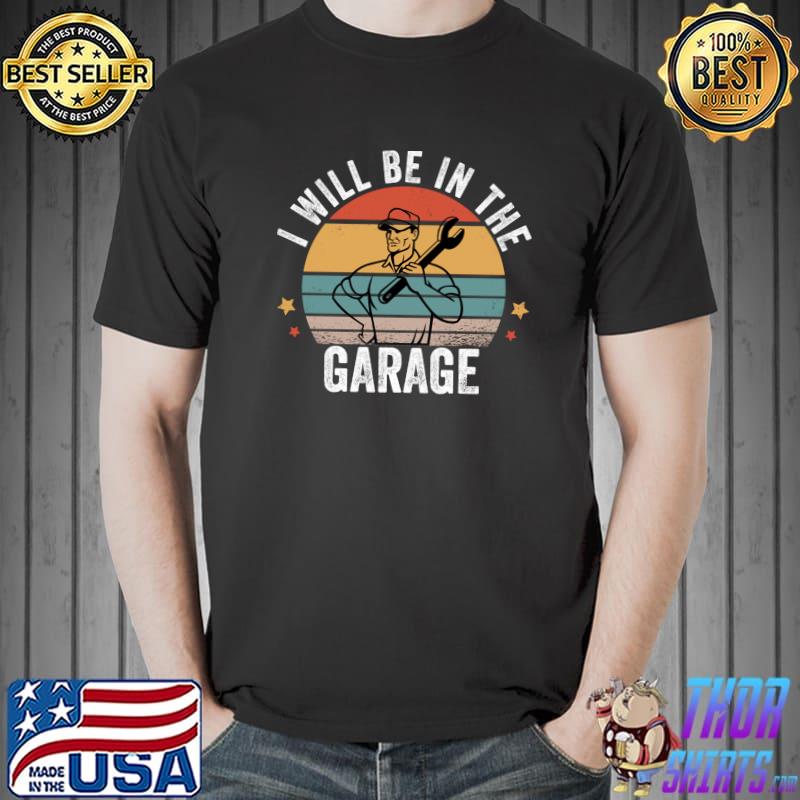 I Will Be In The Garage Funny Mechanic Dad Fathers Day T-shirt