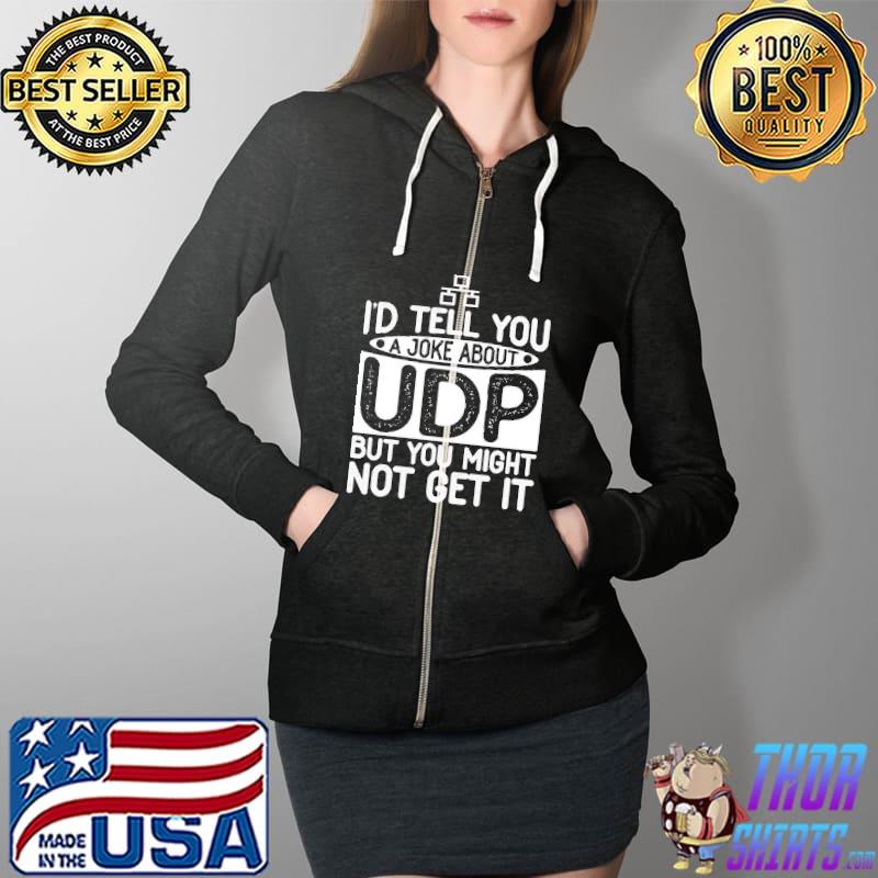 I'd Tell You A Joke About Udp But You Might Not Get It Shirt Full Zip Hooded