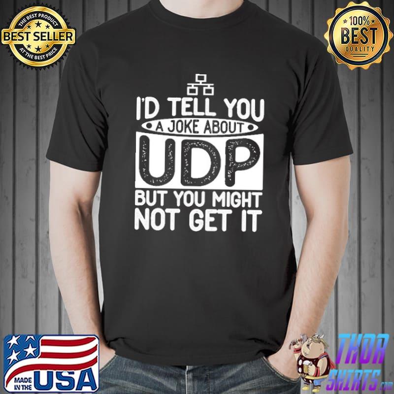 I'd Tell You A Joke About Udp But You Might Not Get It Shirt Unisex