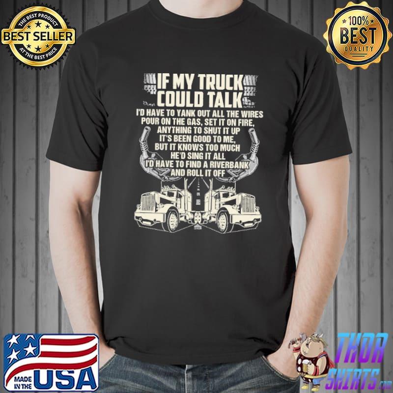 If my truck could talk i'd have to find a rivebank and roll it of shirt