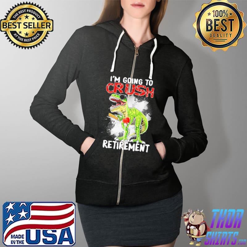 I'm Going To Crush Retirement Dinosaur Shirt Full Zip Hooded