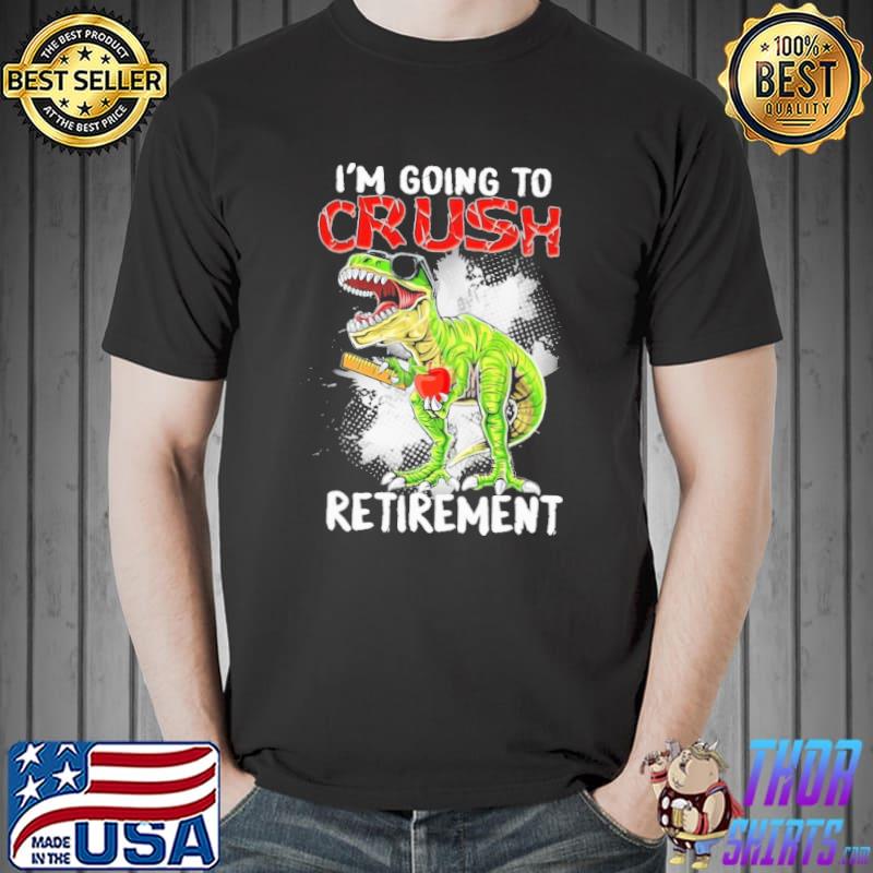 I'm Going To Crush Retirement Dinosaur Shirt