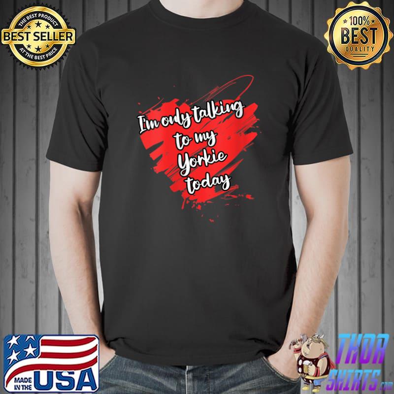 I'm Only Talking to My Yorkie Dog T-shirt
