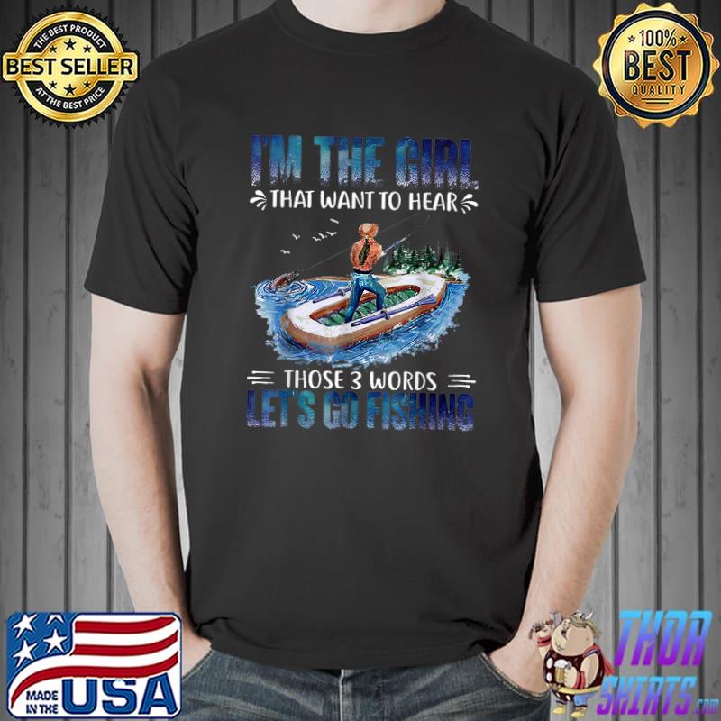 I'm The Girl That Want To Hear Those 3 Words Lets Go Fishing T-Shirt
