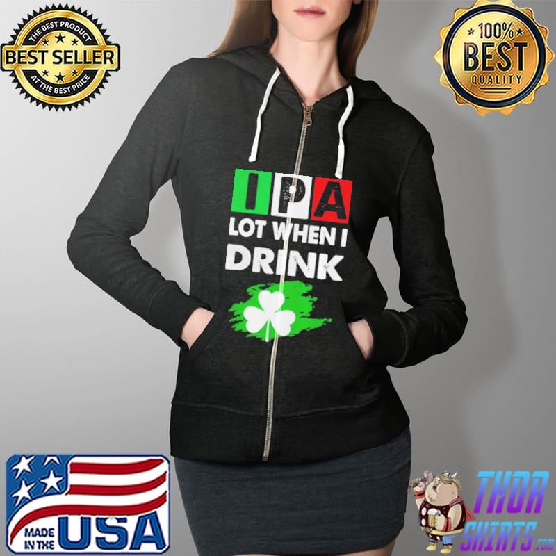 Ipa lot when I drink happy st patrick day drinking Full Zip Hooded
