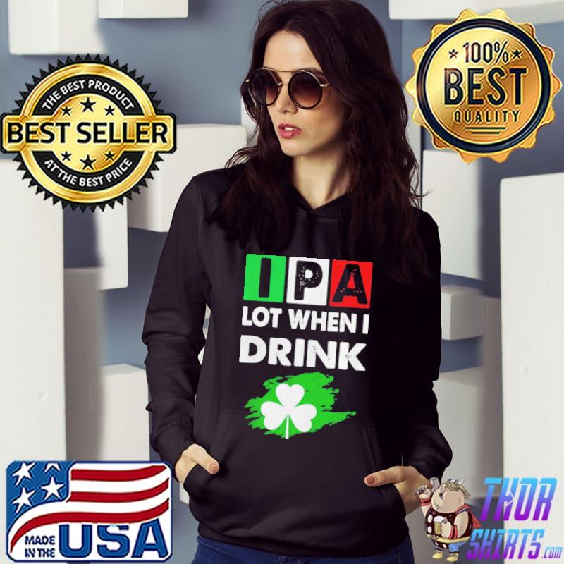 Ipa lot when I drink happy st patrick day drinking shirt