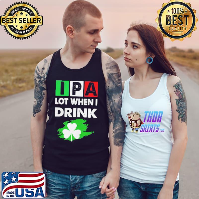 Ipa lot when I drink happy st patrick day drinking Tank Top