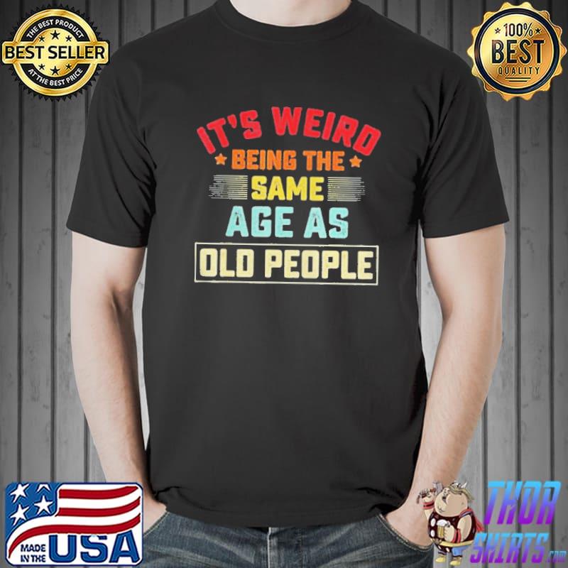Its weird being the same age as old people vintage Unisex
