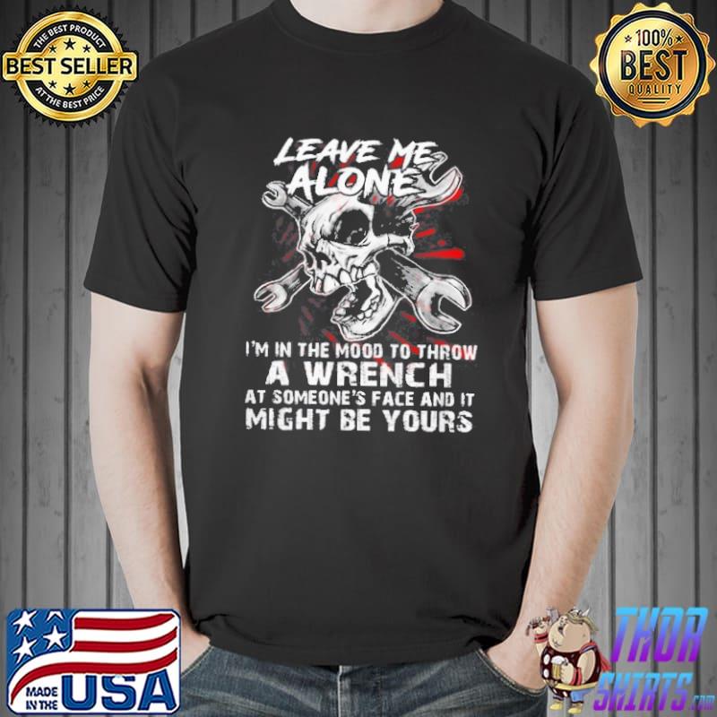 Leave Me Alone I'm In The Mood To Throw A Wrench Skull Shirt