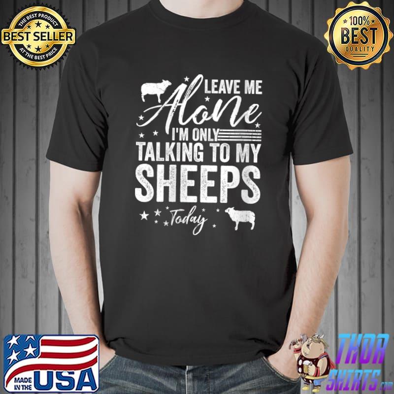 Leave Me Alone I'm Only Talking To My Sheeps Today T- Unisex
