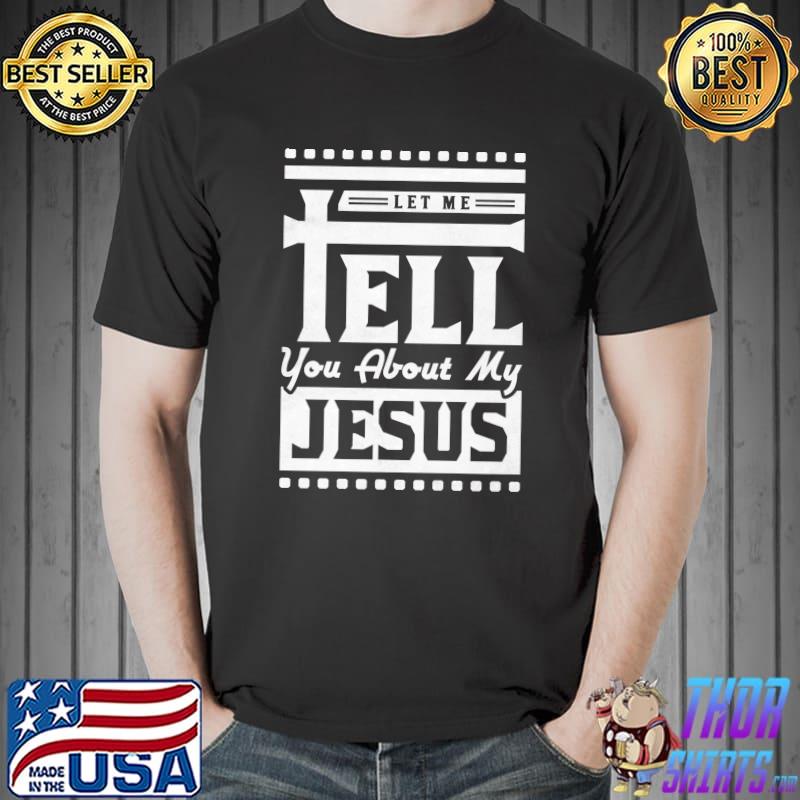 Let Me Tell You About My Jesus T- Unisex