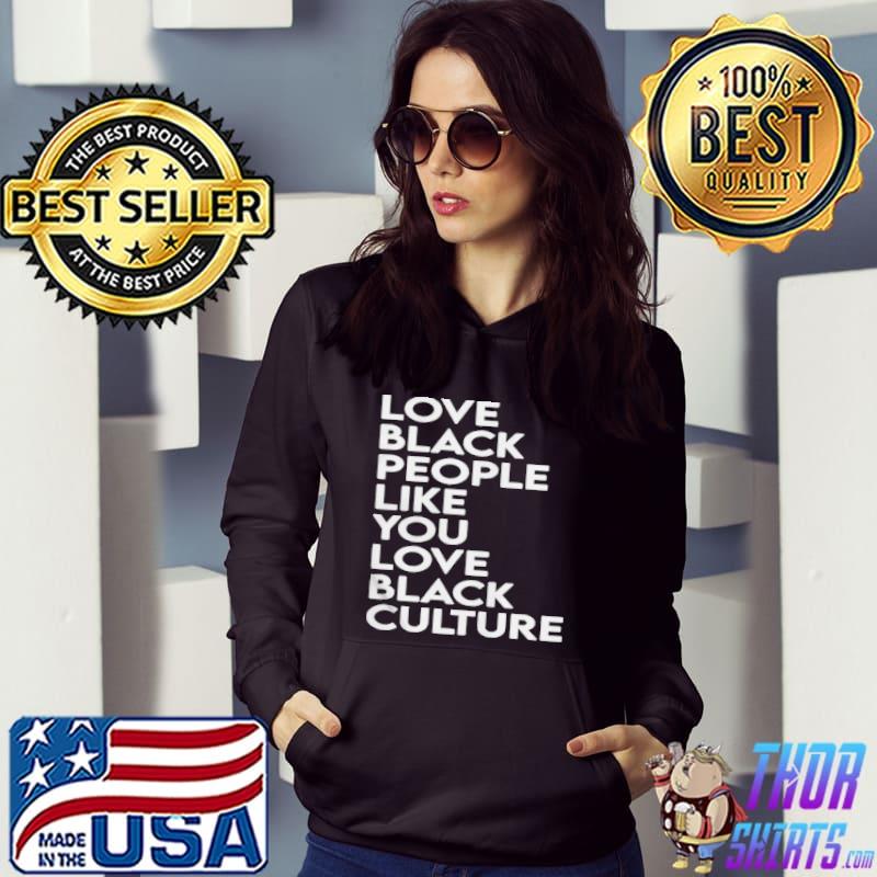 Love black people like you love black culture shirt