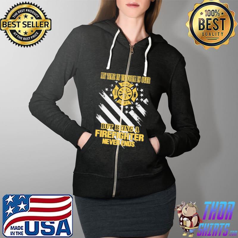 My Time In Uniform Is Over But Being A Firefighter Never Ends Shirt Full Zip Hooded