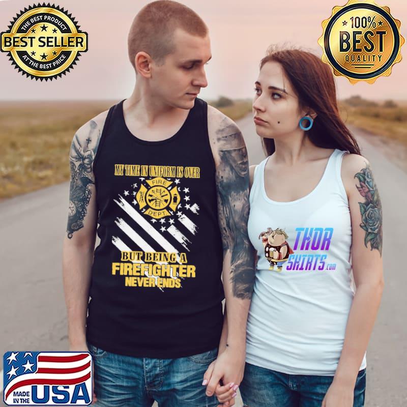 My Time In Uniform Is Over But Being A Firefighter Never Ends Shirt Tank Top