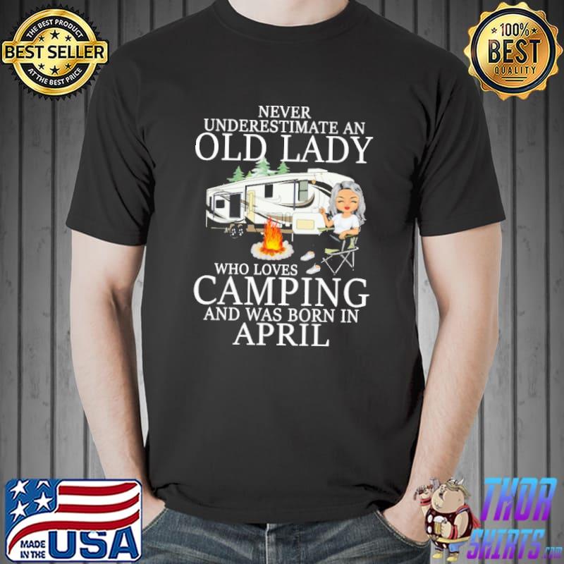Never Underestimaete An Old Lady Who Loves Camping And Was Born In April Shirt