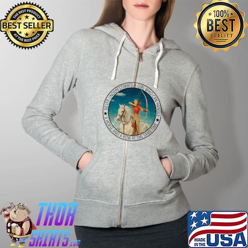 Never underestimate a girl who can handle a horse and a bow at the same time Shirt Full Zip Hooded