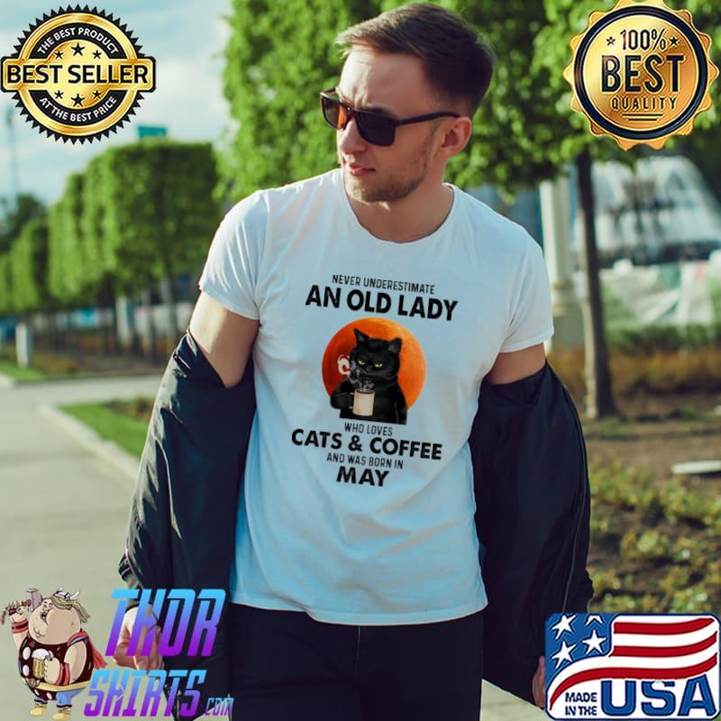 Never underestimate a old lady who loves Cats & Coffee and was born in May shirt