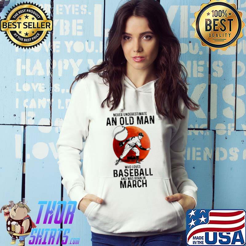 Never underestimate an old man who loves baseball and was born in March shirt
