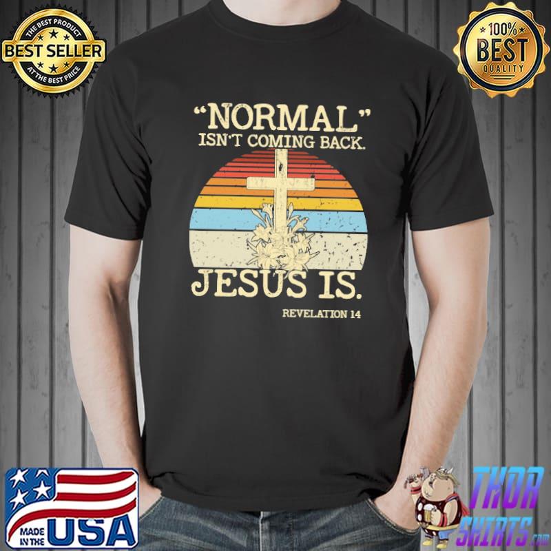 Normal Isn't Coming Back But Jesus Is Revelation 14 Cross Vintage Shirt
