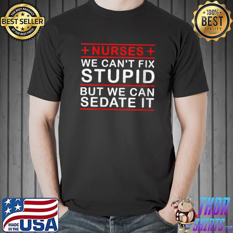 Nurse Humor We Can’t Fix Stupid Can Sedate It T-Shirt