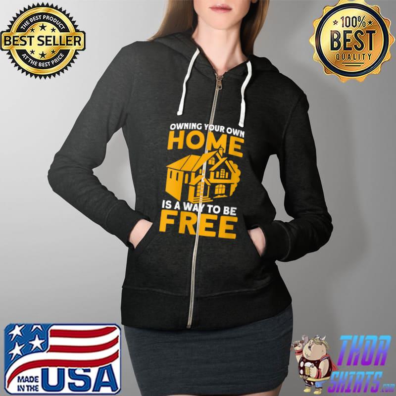 Owning Your Own Home Is A Way To Be Free Homeowner T- Full Zip Hooded