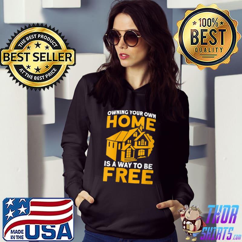 Owning Your Own Home Is A Way To Be Free Homeowner T-shirt