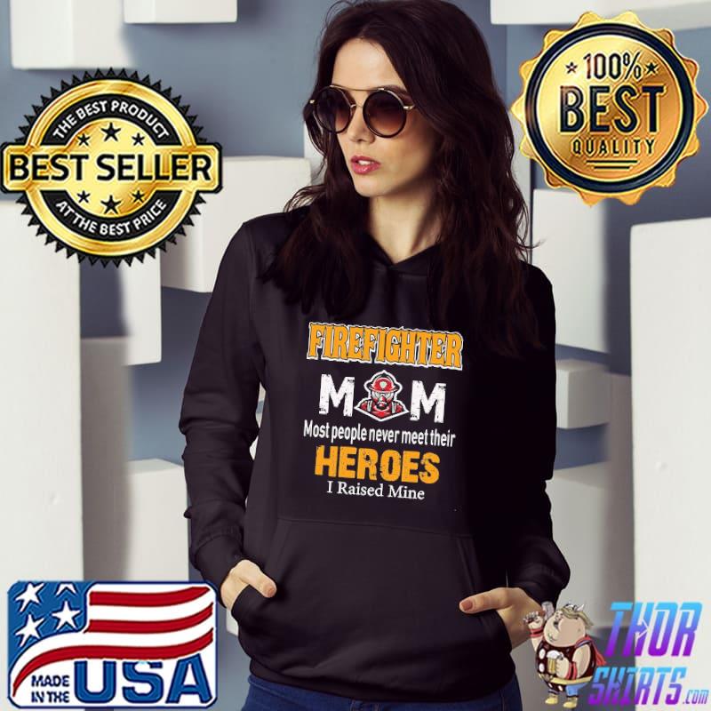 Proud Firefighter Mom Most People Never Meet Their Heroes I Raised Mine Shirt