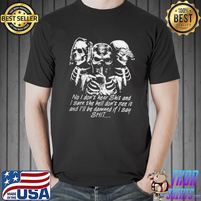Skeleton no I don't hear shit I sure the hell do not see it shirt