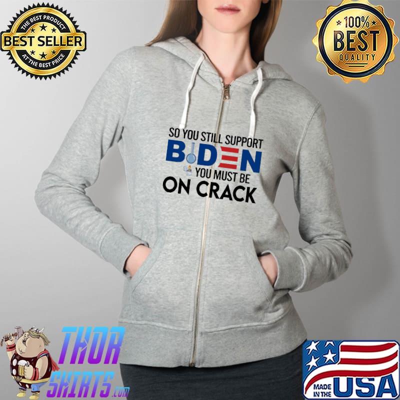 So you still support Biden you must be on crack Full Zip Hooded