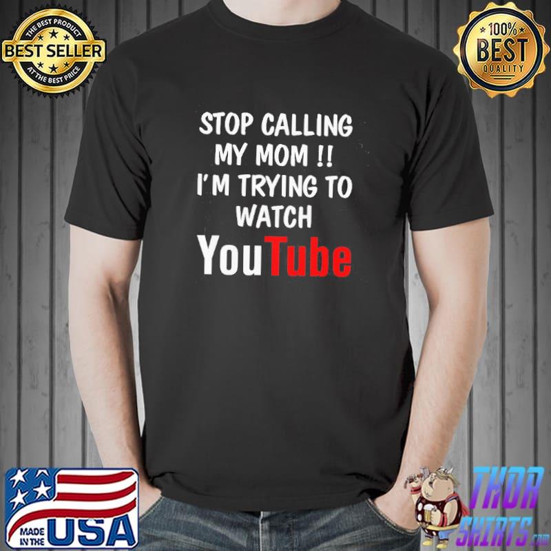 Stop calling my mom I'm trying to watch youtube shirt