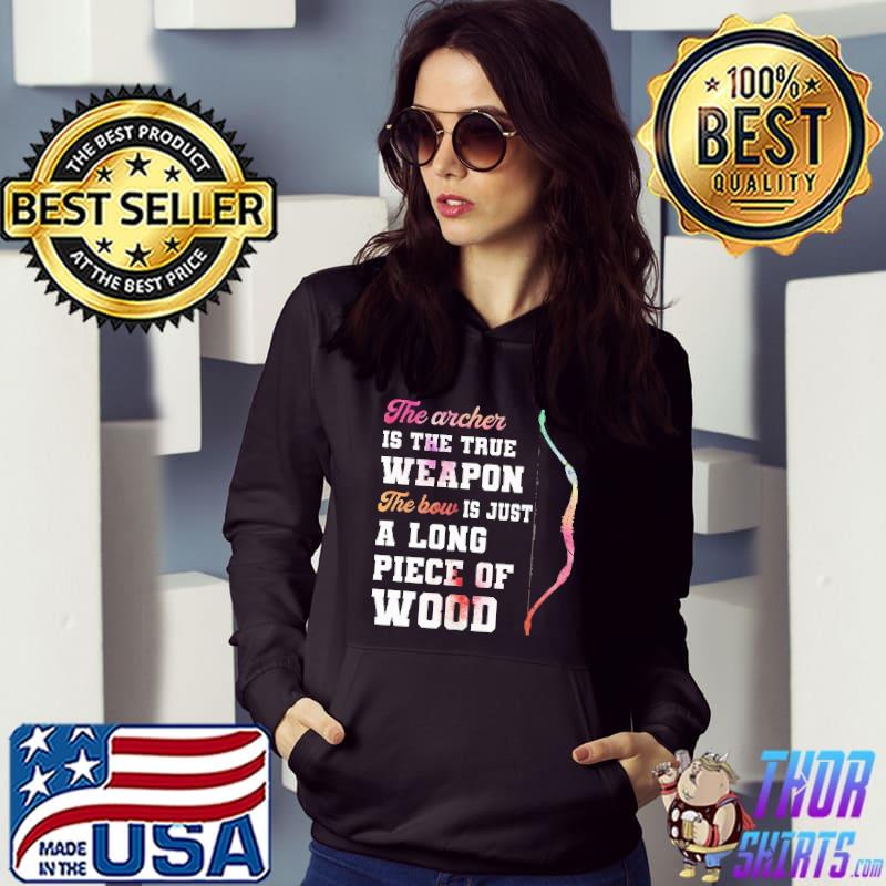 The archer is the truth weapon The bow is just a long piece of wood Shirt Hoodie