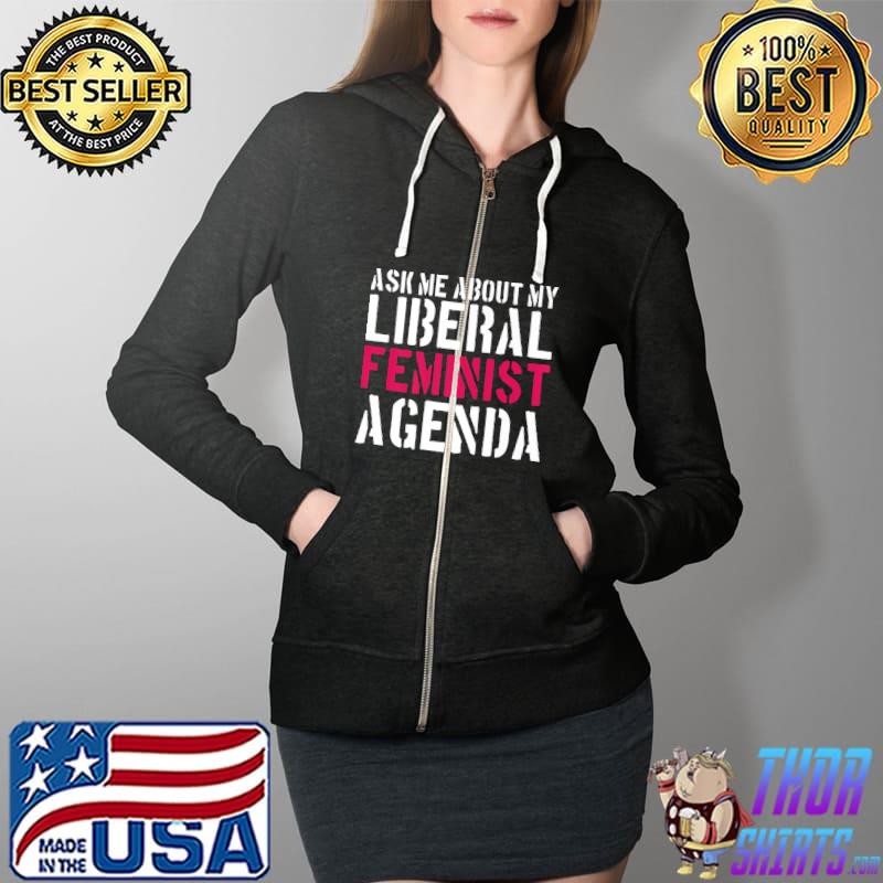 Top Feminism Ask Me About My Liberal Feminist Agenda Premium T-Shirt Full Zip Hooded