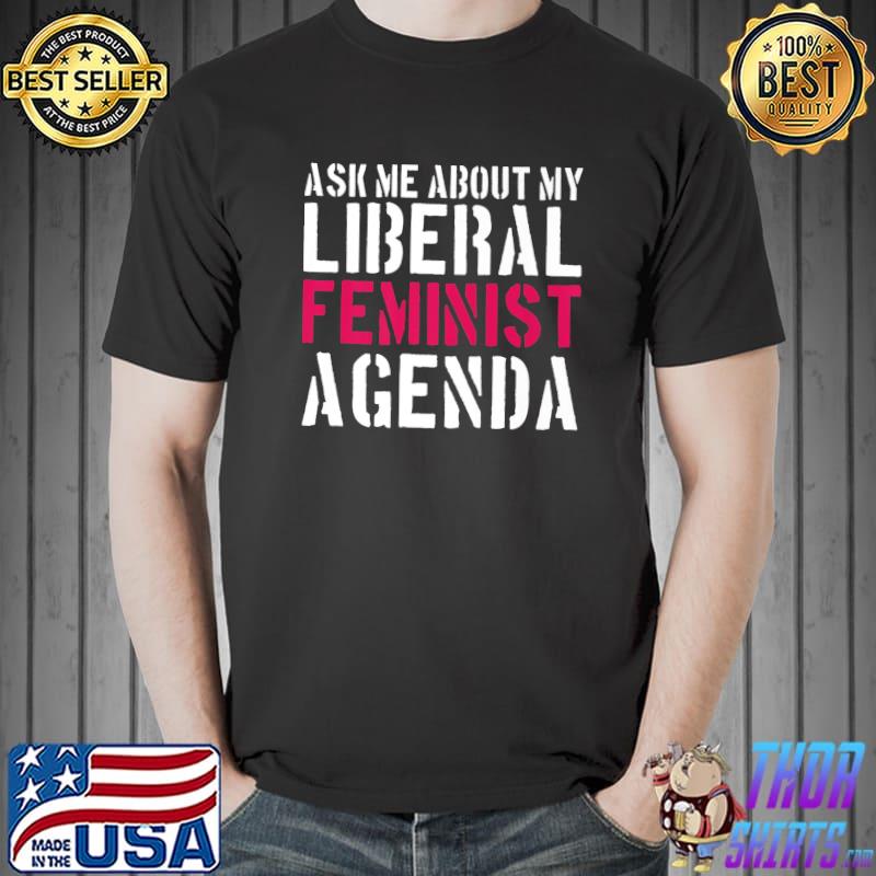 Top Feminism Ask Me About My Liberal Feminist Agenda Premium T-Shirt Unisex