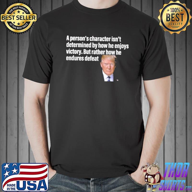 Trump a person's character isn't determinded by how he enjoys victory But rather how he endures defeat Unisex
