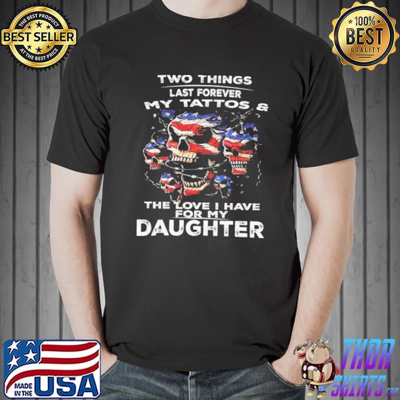 Two Things Last Forever My Tattoos And The Love For My Daughter Shirt