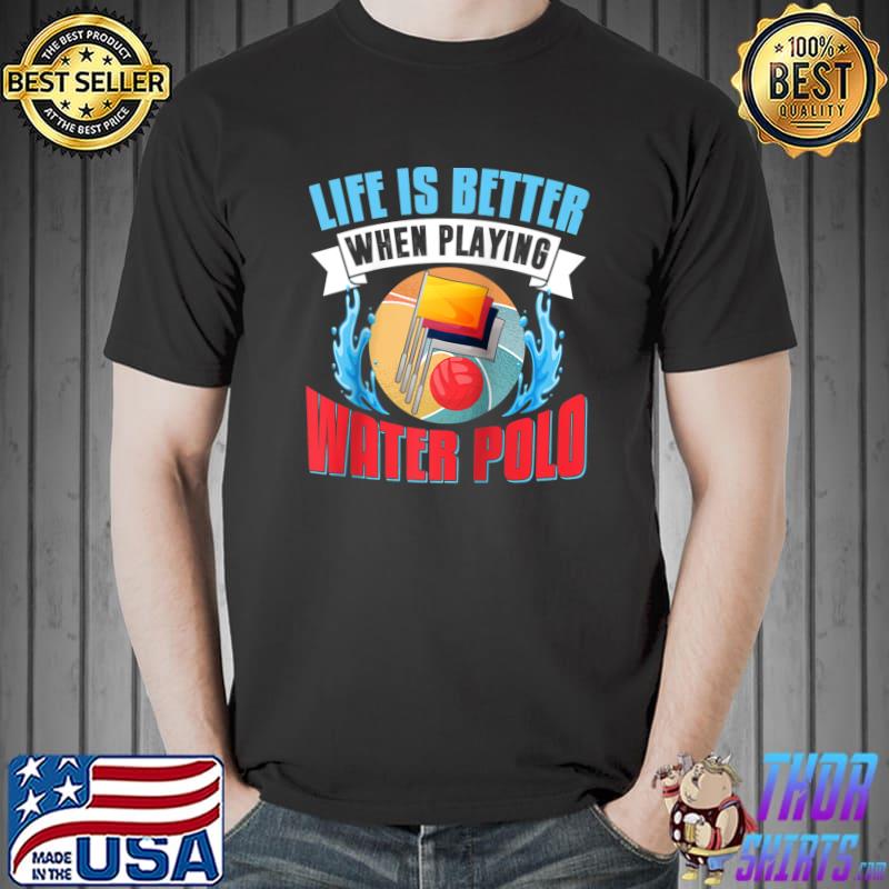 Water Polo Shirt Life is Better Sport Playing Water Polo T- Unisex