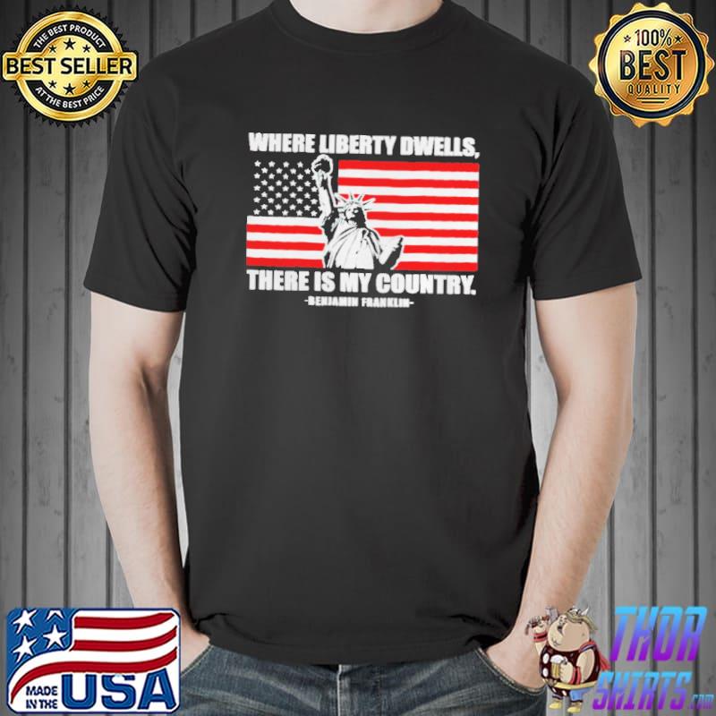 Where liberty dwells there is my country shirt