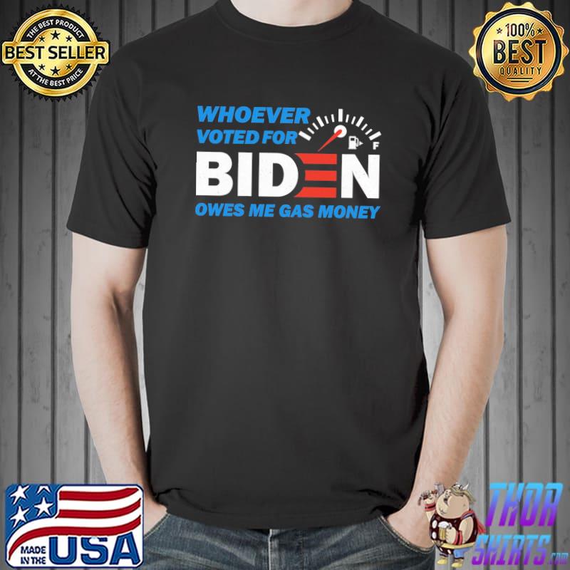 Whoever Voted For Biden Owes Me Gas Money Shirt