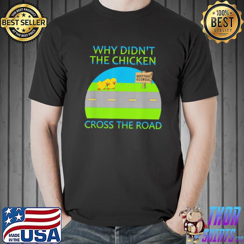 Why Didn’t The Chicken Cross The Road, Quitman Georgia T-Shirt